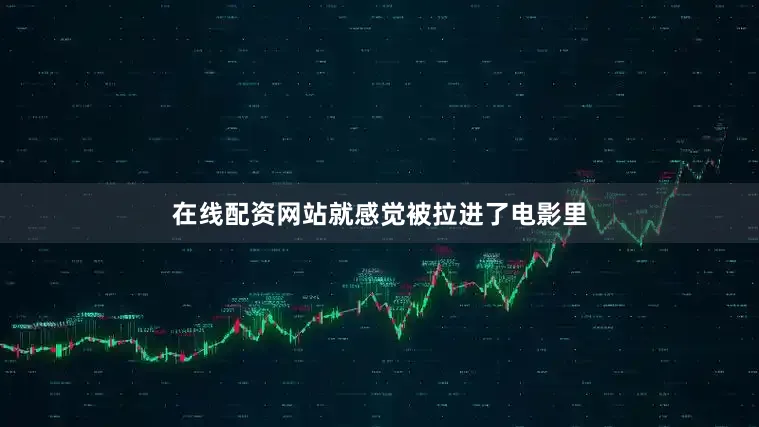 在线配资网站就感觉被拉进了电影里