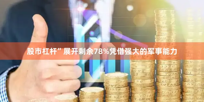 股市杠杆”展开剩余78%凭借强大的军事能力