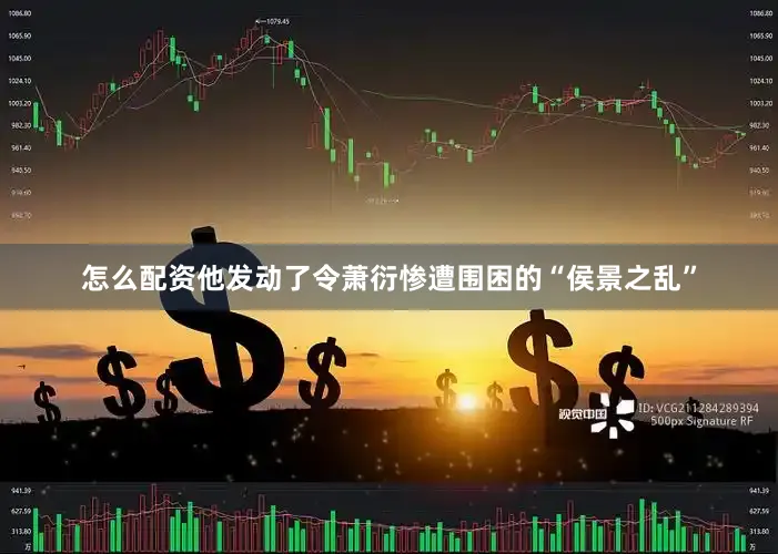 怎么配资他发动了令萧衍惨遭围困的“侯景之乱”