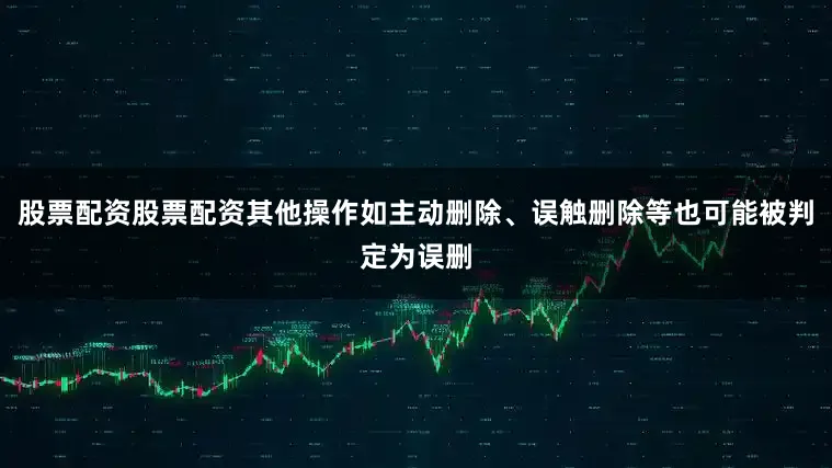 股票配资股票配资其他操作如主动删除、误触删除等也可能被判定为误删