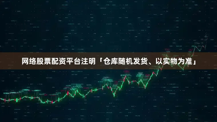 网络股票配资平台注明「仓库随机发货、以实物为准」