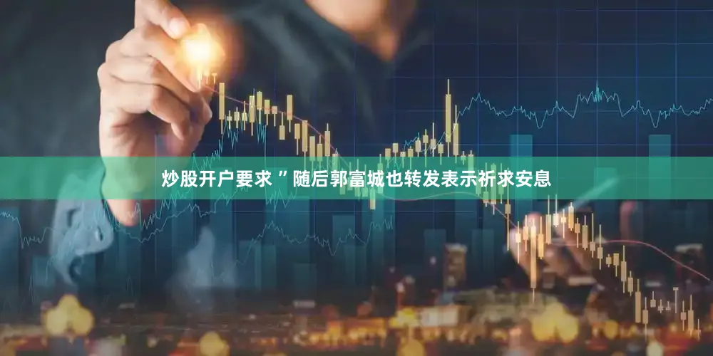 炒股开户要求 ”随后郭富城也转发表示祈求安息