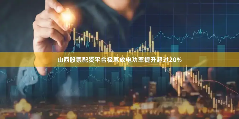 山西股票配资平台极寒放电功率提升超过20%