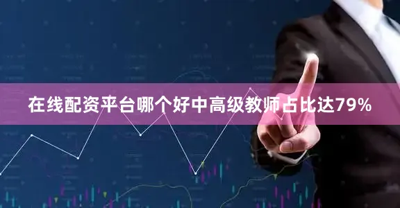 在线配资平台哪个好中高级教师占比达79%