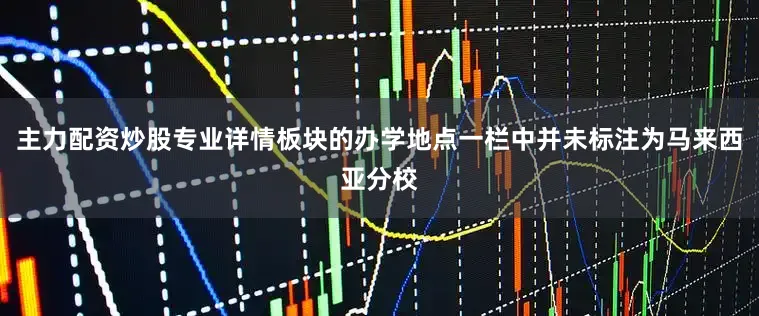 主力配资炒股专业详情板块的办学地点一栏中并未标注为马来西亚分校