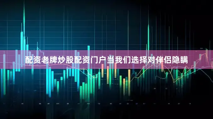配资老牌炒股配资门户当我们选择对伴侣隐瞒