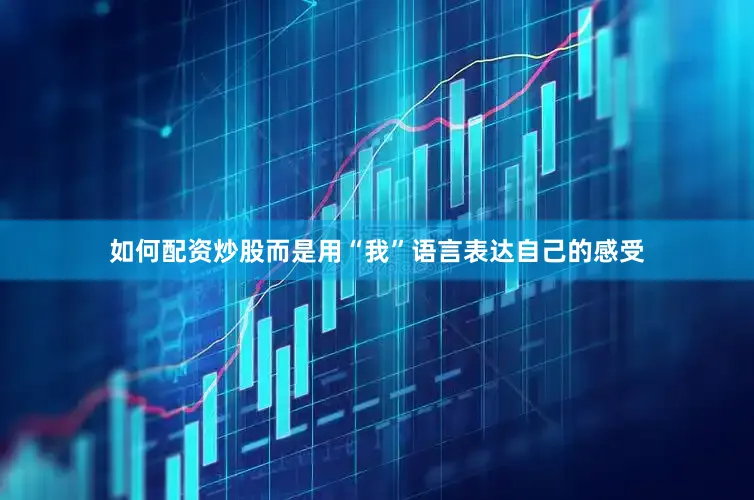 如何配资炒股而是用“我”语言表达自己的感受