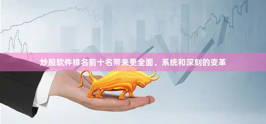 炒股软件排名前十名带来更全面、系统和深刻的变革