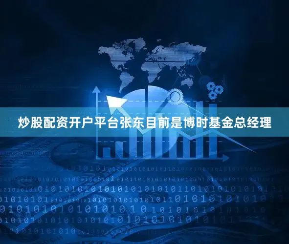 炒股配资开户平台张东目前是博时基金总经理