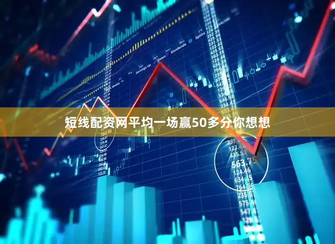 短线配资网平均一场赢50多分你想想