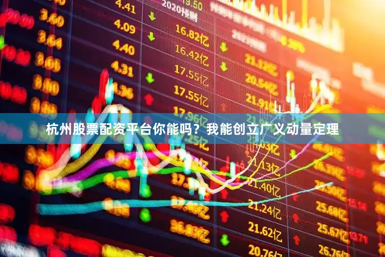杭州股票配资平台你能吗？我能创立广义动量定理