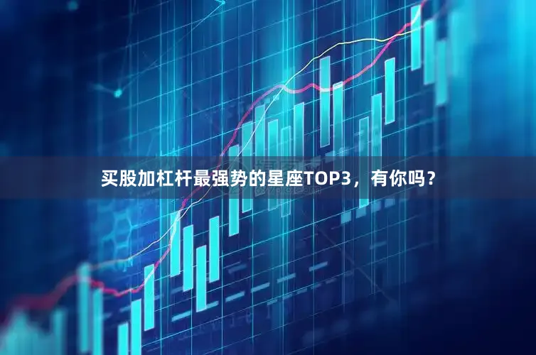 买股加杠杆最强势的星座TOP3，有你吗？