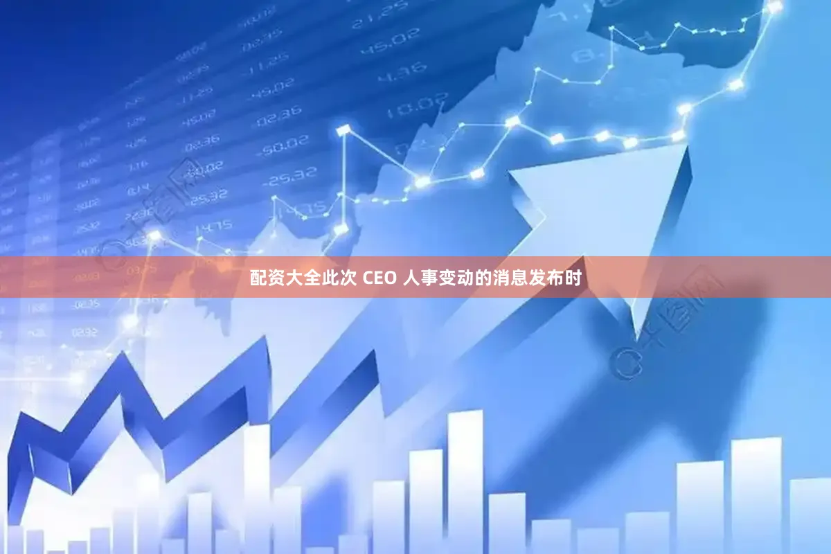 配资大全　　此次 CEO 人事变动的消息发布时