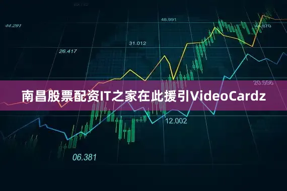 南昌股票配资IT之家在此援引VideoCardz