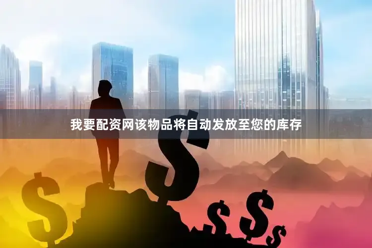 我要配资网该物品将自动发放至您的库存