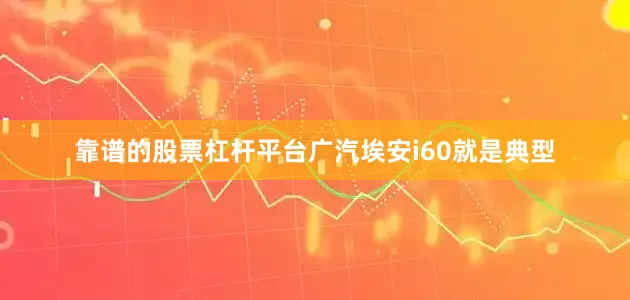 靠谱的股票杠杆平台广汽埃安i60就是典型
