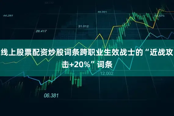 线上股票配资炒股词条跨职业生效战士的“近战攻击+20%”词条