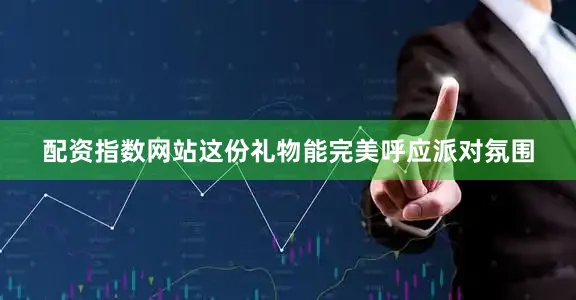 配资指数网站这份礼物能完美呼应派对氛围
