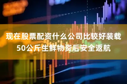 现在股票配资什么公司比较好装载50公斤生鲜物资后安全返航