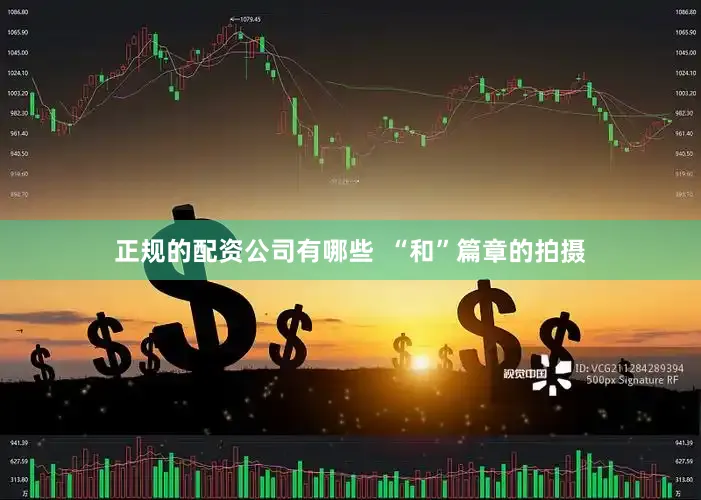 正规的配资公司有哪些  “和”篇章的拍摄