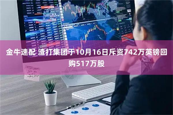 金牛速配 渣打集团于10月16日斥资742万英镑回购517万股