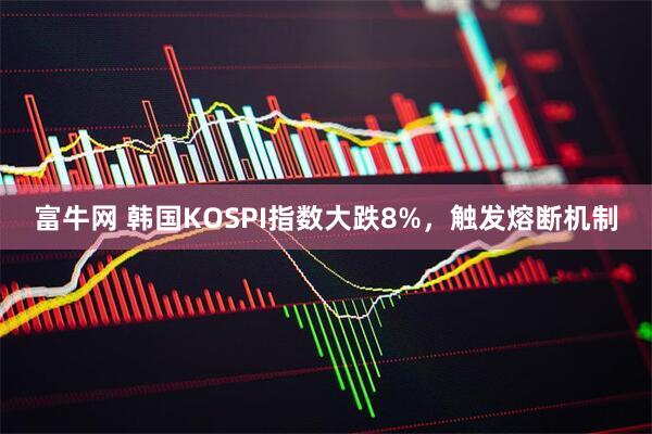富牛网 韩国KOSPI指数大跌8%，触发熔断机制