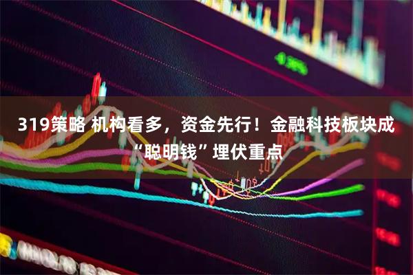 319策略 机构看多，资金先行！金融科技板块成“聪明钱”埋伏重点