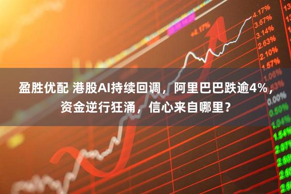 盈胜优配 港股AI持续回调，阿里巴巴跌逾4%，资金逆行狂涌，信心来自哪里？