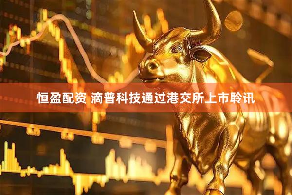 恒盈配资 滴普科技通过港交所上市聆讯