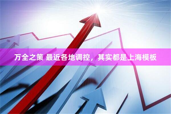 万全之策 最近各地调控，其实都是上海模板