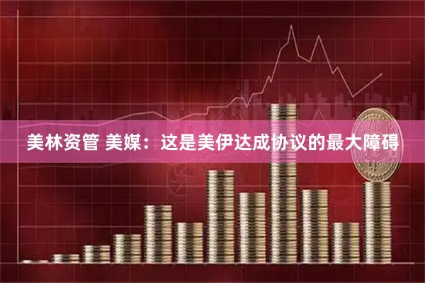 美林资管 美媒：这是美伊达成协议的最大障碍