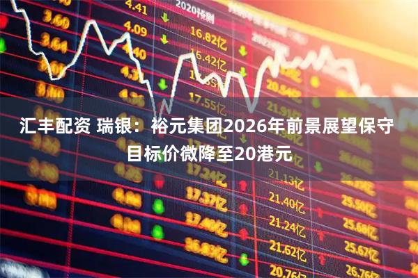 汇丰配资 瑞银：裕元集团2026年前景展望保守 目标价微降至20港元