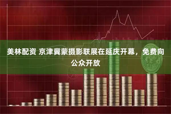 美林配资 京津冀蒙摄影联展在延庆开幕，免费向公众开放
