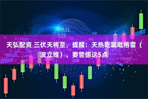 天弘配资 三伏天将至，提醒：天热吃氯吡格雷（波立维），要警惕这5点