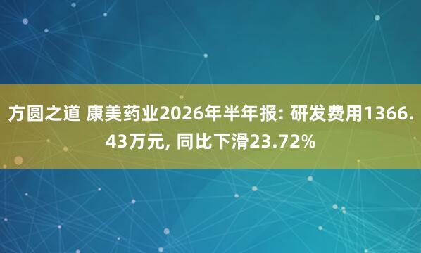 方圆之道 康美药业2026年半年报: 研发费用1366.43万元, 同比下滑23.72%