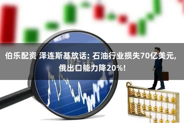 伯乐配资 泽连斯基放话: 石油行业损失70亿美元, 俄出口能力降20%!